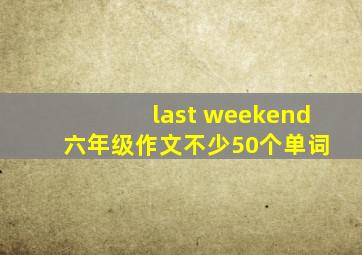 last weekend 六年级作文不少50个单词